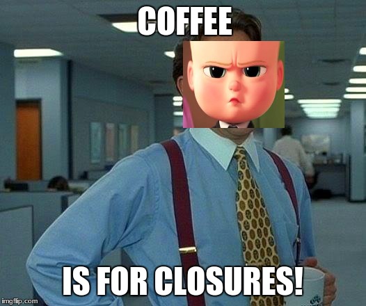That Would Be Great Meme | COFFEE; IS FOR CLOSURES! | image tagged in memes,that would be great | made w/ Imgflip meme maker