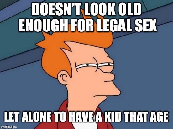 Futurama Fry Meme | DOESN’T LOOK OLD ENOUGH FOR LEGAL SEX LET ALONE TO HAVE A KID THAT AGE | image tagged in memes,futurama fry | made w/ Imgflip meme maker