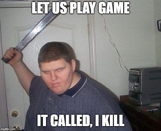 fat russian with knife | LET US PLAY GAME; IT CALLED, I KILL | image tagged in fat russian with knife | made w/ Imgflip meme maker