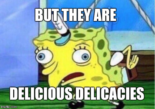 Mocking Spongebob Meme | BUT THEY ARE DELICIOUS DELICACIES | image tagged in memes,mocking spongebob | made w/ Imgflip meme maker