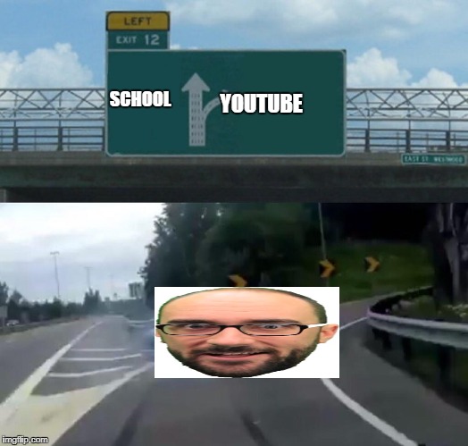 school and youtube |  YOUTUBE; SCHOOL | image tagged in memes,left exit 12 off ramp,vsauce,school,youtube | made w/ Imgflip meme maker