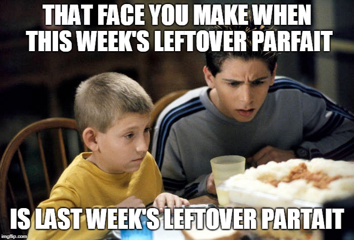 Leftovers meme | THAT FACE YOU MAKE WHEN THIS WEEK'S LEFTOVER PARFAIT; IS LAST WEEK'S LEFTOVER PARTAIT | image tagged in malcolm in the middle | made w/ Imgflip meme maker