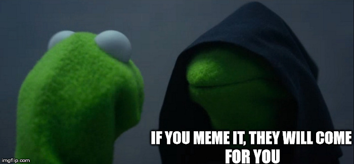 Evil Kermit | IF YOU MEME IT, THEY WILL COME; FOR YOU | image tagged in memes,evil kermit | made w/ Imgflip meme maker