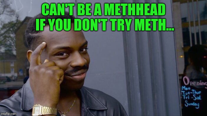 Roll Safe Think About It Meme | CAN'T BE A METHHEAD IF YOU DON'T TRY METH... | image tagged in memes,roll safe think about it | made w/ Imgflip meme maker