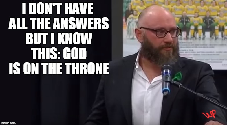 Pastor Sean Brandow with message of hope during Humboldt Broncos bus tragedy | I DON'T HAVE ALL THE ANSWERS BUT I KNOW THIS: GOD IS ON THE THRONE | image tagged in humboldt broncos,sean brandow,vigil | made w/ Imgflip meme maker