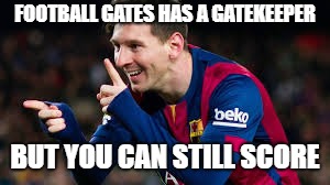 messi | FOOTBALL GATES HAS A GATEKEEPER; BUT YOU CAN STILL SCORE | image tagged in messi | made w/ Imgflip meme maker