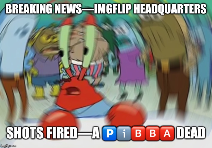 Mr Krabs Blur Meme | BREAKING NEWS—IMGFLIP HEADQUARTERS; SHOTS FIRED—A 🅿️ℹ️🅱️🅱️🅰️ DEAD | image tagged in memes,mr krabs blur meme,datlinx,yung mung | made w/ Imgflip meme maker