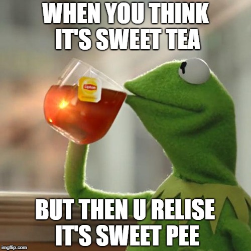 But That's None Of My Business Meme | WHEN YOU THINK IT'S SWEET TEA; BUT THEN U RELISE IT'S SWEET PEE | image tagged in memes,but thats none of my business,kermit the frog | made w/ Imgflip meme maker