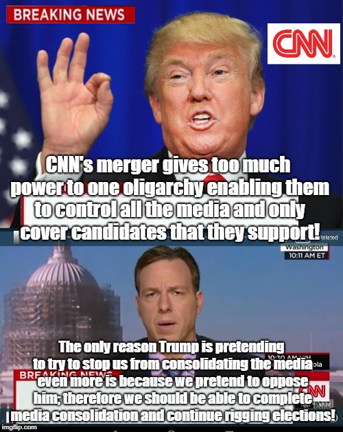 CNN Spins Trump News  | CNN's merger gives too much power to one oligarchy enabling them to control all the media and only cover candidates that they support! The only reason Trump is pretending to try to stop us from consolidating the media even more is because we pretend to oppose him; therefore we should be able to complete media consolidation and continue rigging elections! | image tagged in cnn spins trump news | made w/ Imgflip meme maker