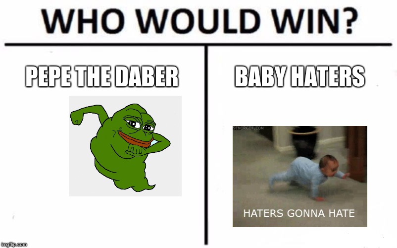 Who Would Win? | PEPE THE DABER; BABY HATERS | image tagged in memes,who would win | made w/ Imgflip meme maker