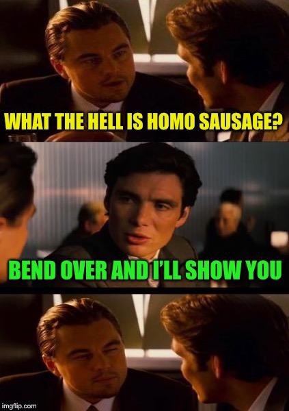 WHAT THE HELL IS HOMO SAUSAGE? BEND OVER AND I’LL SHOW YOU | made w/ Imgflip meme maker