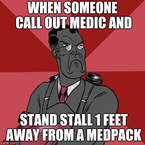 Angry Medic [TF2] | WHEN SOMEONE CALL OUT MEDIC AND; STAND STALL 1 FEET AWAY FROM A MEDPACK | image tagged in angry medic tf2 | made w/ Imgflip meme maker