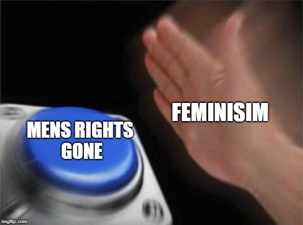 Blank Nut Button Meme | FEMINISIM; MENS RIGHTS GONE | image tagged in memes,blank nut button | made w/ Imgflip meme maker