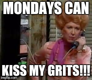 flo | MONDAYS CAN; KISS MY GRITS!!! | image tagged in flo | made w/ Imgflip meme maker