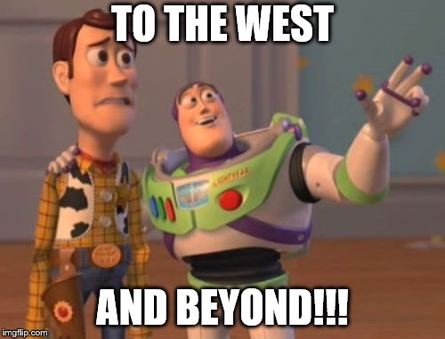 X, X Everywhere Meme | TO THE WEST; AND BEYOND!!! | image tagged in memes,x x everywhere | made w/ Imgflip meme maker