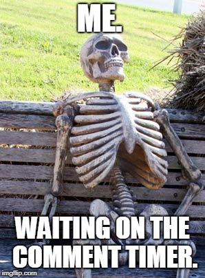 Shorter Timer Campaign (Apr 9-13) a Masqurade_, thecoffeemaster, and 1forpeace event |  ME. WAITING ON THE COMMENT TIMER. | image tagged in memes,waiting skeleton,shorten the comment timer,tired of waiting,funny memes | made w/ Imgflip meme maker