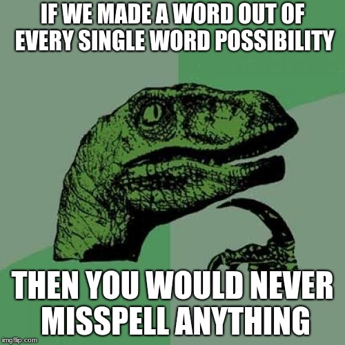 Philosoraptor Meme | IF WE MADE A WORD OUT OF EVERY SINGLE WORD POSSIBILITY; THEN YOU WOULD NEVER MISSPELL ANYTHING | image tagged in memes,philosoraptor | made w/ Imgflip meme maker