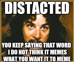 DISTACTED YOU KEEP SAYING THAT WORD  I DO NOT THINK IT MEMES WHAT YOU WANT IT TO MEME | made w/ Imgflip meme maker