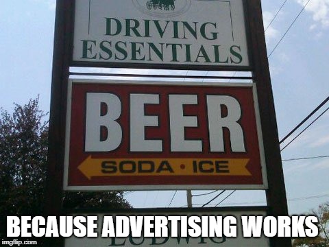 Beer is a driving essential, right? | BECAUSE ADVERTISING WORKS | image tagged in memes,funny,drunk driving,irony | made w/ Imgflip meme maker