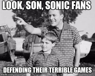 Look Son | LOOK, SON, SONIC FANS; DEFENDING THEIR TERRIBLE GAMES | image tagged in memes,look son | made w/ Imgflip meme maker