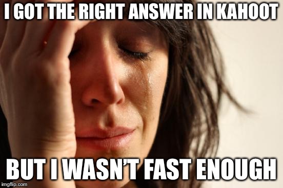 First World Problems Meme | I GOT THE RIGHT ANSWER IN KAHOOT; BUT I WASN’T FAST ENOUGH | image tagged in memes,first world problems | made w/ Imgflip meme maker