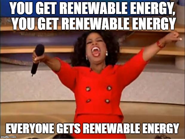 Oprah You Get A Meme | YOU GET RENEWABLE ENERGY, YOU GET RENEWABLE ENERGY; EVERYONE GETS RENEWABLE ENERGY | image tagged in memes,oprah you get a | made w/ Imgflip meme maker