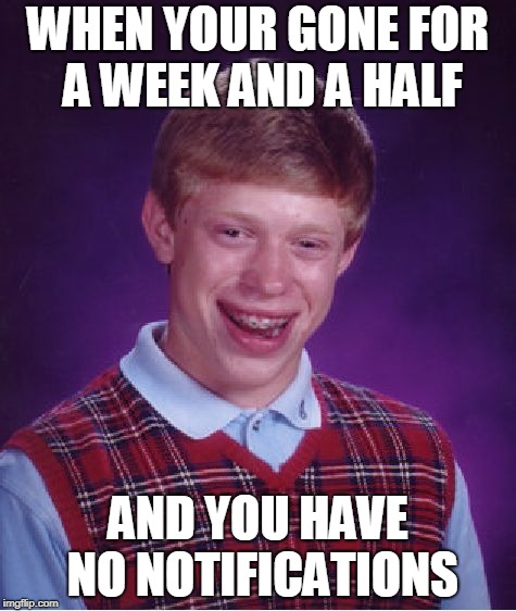 Bad Luck Brian | WHEN YOUR GONE FOR A WEEK AND A HALF; AND YOU HAVE NO NOTIFICATIONS | image tagged in memes,bad luck brian | made w/ Imgflip meme maker