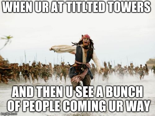 Jack Sparrow Being Chased | WHEN UR AT TITLTED TOWERS; AND THEN U SEE A BUNCH OF PEOPLE COMING UR WAY | image tagged in memes,jack sparrow being chased | made w/ Imgflip meme maker