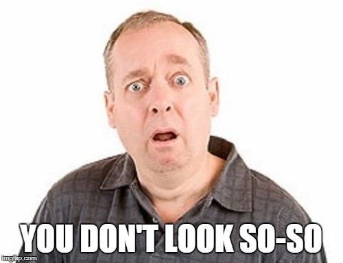 YOU DON'T LOOK SO-SO | made w/ Imgflip meme maker