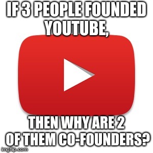 Youtube | IF 3 PEOPLE FOUNDED YOUTUBE, THEN WHY ARE 2 OF THEM CO-FOUNDERS? | image tagged in youtube | made w/ Imgflip meme maker
