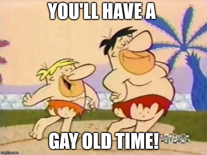 Flinstones Fun | YOU'LL HAVE A; GAY OLD TIME! | image tagged in funny,flinstones,simple | made w/ Imgflip meme maker