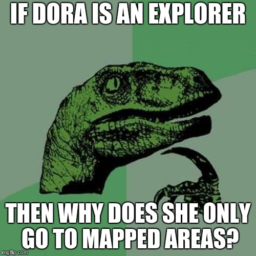 Philosoraptor Meme | IF DORA IS AN EXPLORER; THEN WHY DOES SHE ONLY GO TO MAPPED AREAS? | image tagged in memes,philosoraptor | made w/ Imgflip meme maker