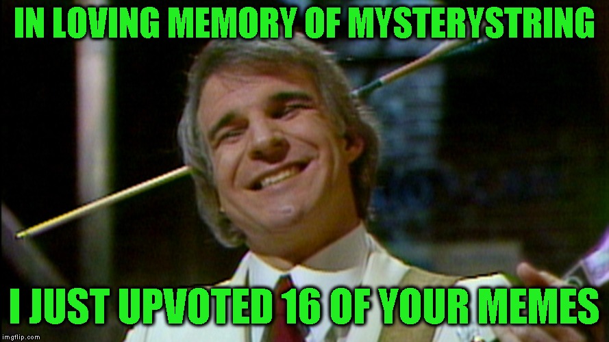IN LOVING MEMORY OF MYSTERYSTRING I JUST UPVOTED 16 OF YOUR MEMES | made w/ Imgflip meme maker