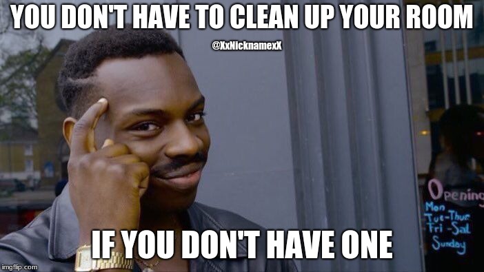 Roll Safe Think About It | YOU DON'T HAVE TO CLEAN UP YOUR ROOM; @XxNicknamexX; IF YOU DON'T HAVE ONE | image tagged in memes,roll safe think about it | made w/ Imgflip meme maker