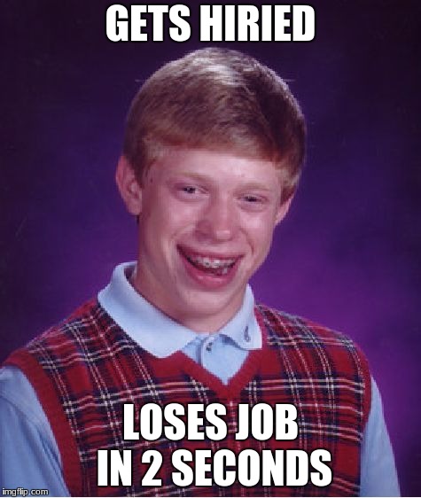 Bad Luck Brian Meme | GETS HIRIED; LOSES JOB IN 2 SECONDS | image tagged in memes,bad luck brian | made w/ Imgflip meme maker