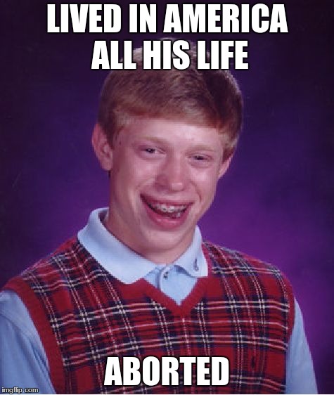 Bad Luck Brian Meme | LIVED IN AMERICA ALL HIS LIFE; ABORTED | image tagged in memes,bad luck brian | made w/ Imgflip meme maker
