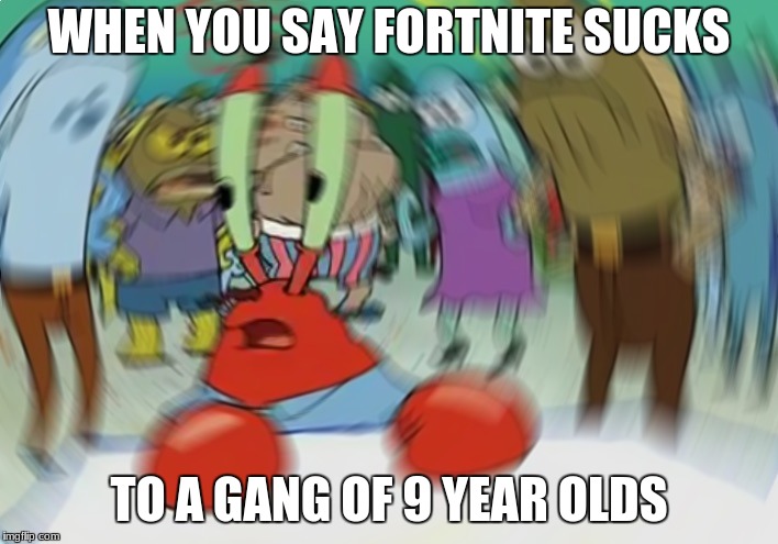 Mr Krabs Blur Meme | WHEN YOU SAY FORTNITE SUCKS; TO A GANG OF 9 YEAR OLDS | image tagged in memes,mr krabs blur meme | made w/ Imgflip meme maker