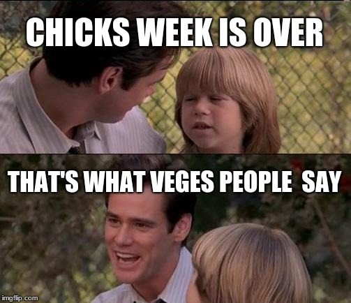 That's Just Something X Say | CHICKS WEEK IS OVER; THAT'S WHAT VEGES PEOPLE  SAY | image tagged in memes,thats just something x say | made w/ Imgflip meme maker