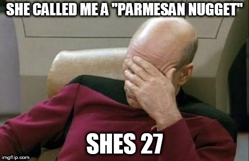 Captain Picard Facepalm | SHE CALLED ME A "PARMESAN NUGGET"; SHES 27 | image tagged in memes,captain picard facepalm | made w/ Imgflip meme maker