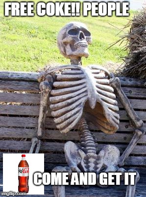Waiting Skeleton Meme | FREE COKE!! PEOPLE; COME AND GET IT | image tagged in memes,waiting skeleton | made w/ Imgflip meme maker