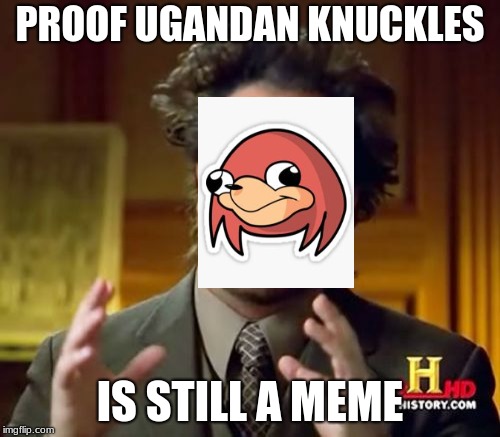 knuckles be a meme | PROOF UGANDAN KNUCKLES; IS STILL A MEME | image tagged in memes,ancient aliens | made w/ Imgflip meme maker