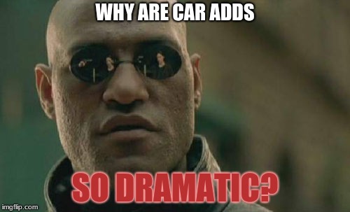 Why Is This So True? | WHY ARE CAR ADDS; SO DRAMATIC? | image tagged in memes,matrix morpheus | made w/ Imgflip meme maker
