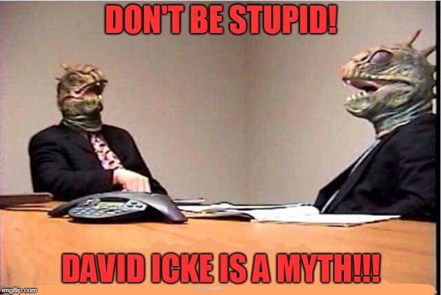 Lizards reptilians overlords | DON'T BE STUPID! DAVID ICKE IS A MYTH!!! | image tagged in lizards reptilians overlords | made w/ Imgflip meme maker