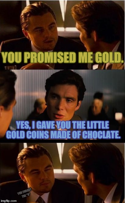 Best, Lie, Ever | YOU PROMISED ME GOLD. YES, I GAVE YOU THE LITTLE GOLD COINS MADE OF CHOCLATE. YOU FORGOT THE "O" | image tagged in memes,inception | made w/ Imgflip meme maker