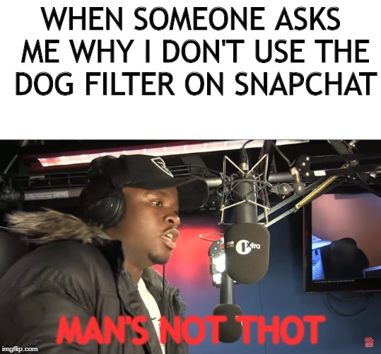 The Scraa goes Ting | WHEN SOMEONE ASKS ME WHY I DON'T USE THE DOG FILTER ON SNAPCHAT; MAN'S NOT THOT | image tagged in memes,funny,snapchat,big shaq,mans not hot | made w/ Imgflip meme maker