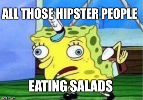 Mocking Spongebob | ALL THOSE HIPSTER PEOPLE; EATING SALADS | image tagged in memes,mocking spongebob | made w/ Imgflip meme maker