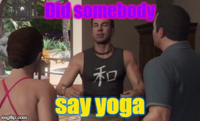 Did somebody; say yoga | image tagged in did somebody say yoga,memes,funny memes | made w/ Imgflip meme maker