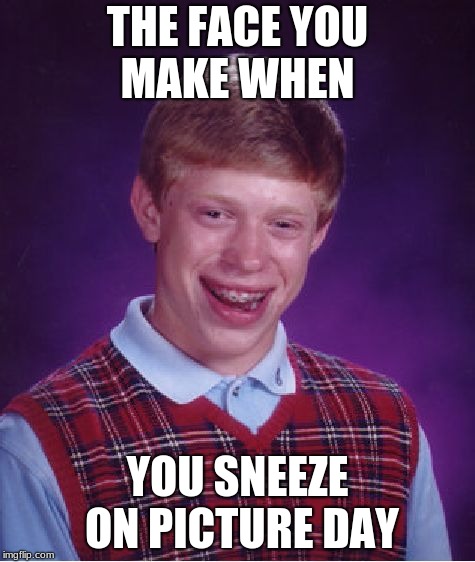 Bad Luck Brian Meme | THE FACE YOU MAKE WHEN; YOU SNEEZE ON PICTURE DAY | image tagged in memes,bad luck brian | made w/ Imgflip meme maker