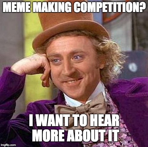 Creepy Condescending Wonka | MEME MAKING COMPETITION? I WANT TO HEAR MORE ABOUT IT | image tagged in memes,creepy condescending wonka | made w/ Imgflip meme maker