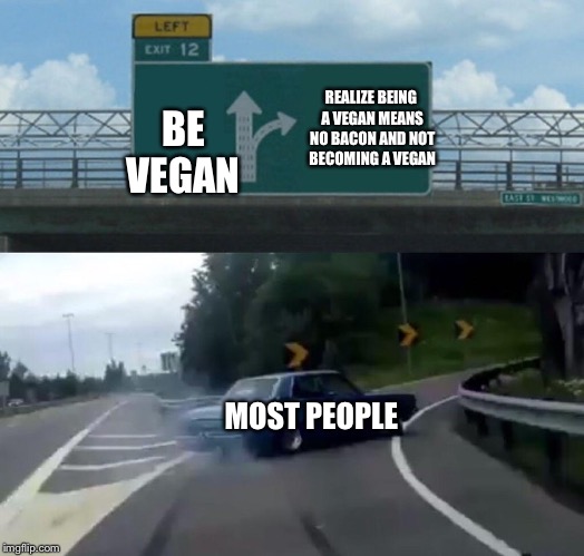 When You think about going Vegan | REALIZE BEING A VEGAN MEANS NO BACON AND NOT BECOMING A VEGAN; BE VEGAN; MOST PEOPLE | image tagged in memes,left exit 12 off ramp,vegan | made w/ Imgflip meme maker